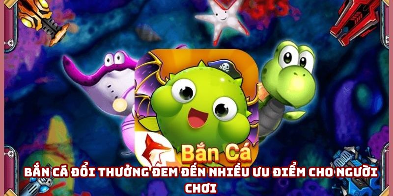 Bắn cá đổi thưởng đem đến nhiều ưu điểm cho người chơi Bắn cá đổi thưởng đem đến nhiều ưu điểm cho người chơi