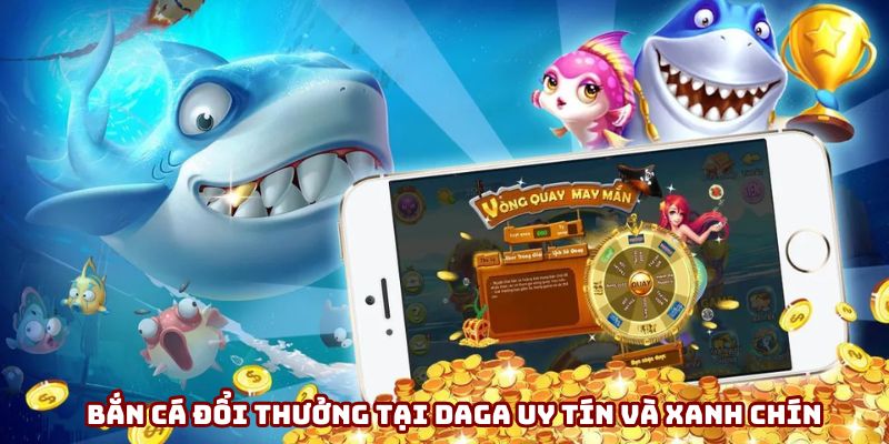 Bắn cá đổi thưởng tại DAGA uy tín và xanh chín Bắn cá đổi thưởng tại DAGA uy tín và xanh chín