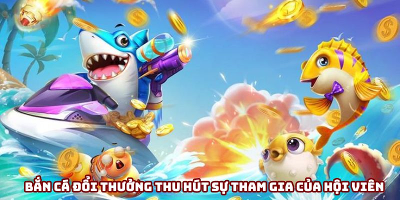 Bắn cá đổi thưởng thu hút sự tham gia của hội viên Bắn cá đổi thưởng thu hút sự tham gia của hội viên