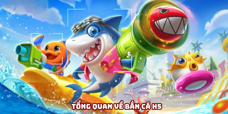 Tổng quan về bắn cá H5