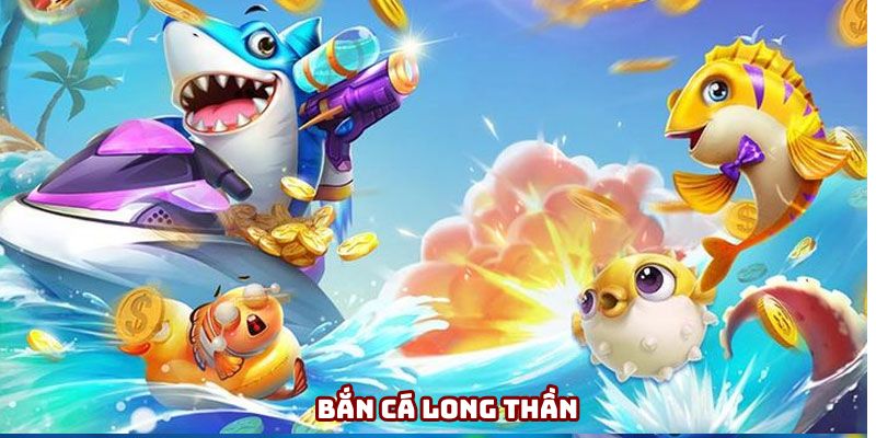 Bắn Cá Long Thần - Hốt Thưởng, Bắn Cá Không Giới Hạn