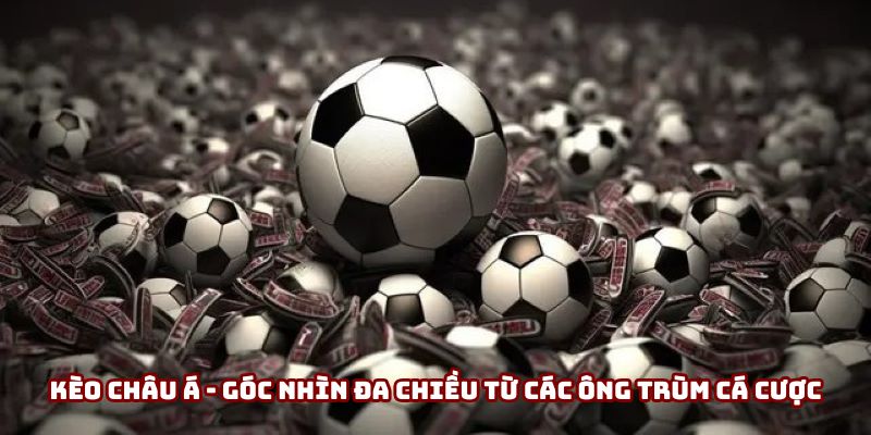 Kèo Châu Á - Cẩm Nang “Sống Còn” Cho Dân Cá Cược Chuyên Nghiệp