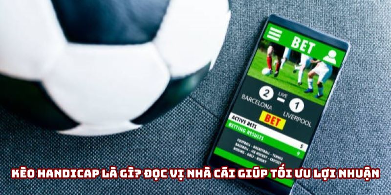 Kèo Handicap Là Gì? Vũ Khí Bí Mật Giúp Bạn Bách Chiến Bách Thắng