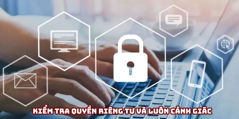Kiểm tra quyền riêng tư và luôn cảnh giác Kiểm tra quyền riêng tư và luôn cảnh giác