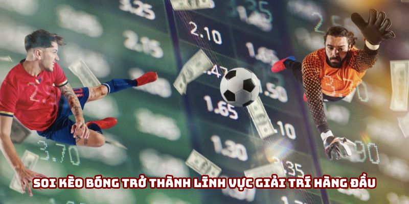Soi kèo bóng trở thành lĩnh vực giải trí hàng đầu